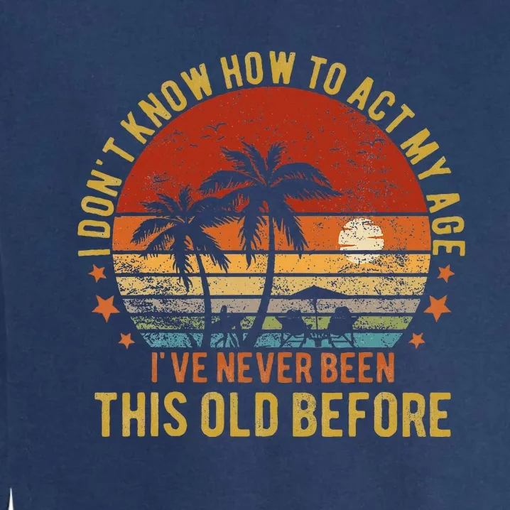 Funny Old People Sayings I DonT Know How To Act My Age Garment-Dyed Sweatshirt