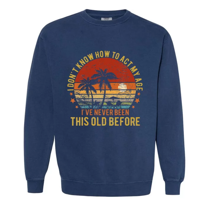 Funny Old People Sayings I DonT Know How To Act My Age Garment-Dyed Sweatshirt