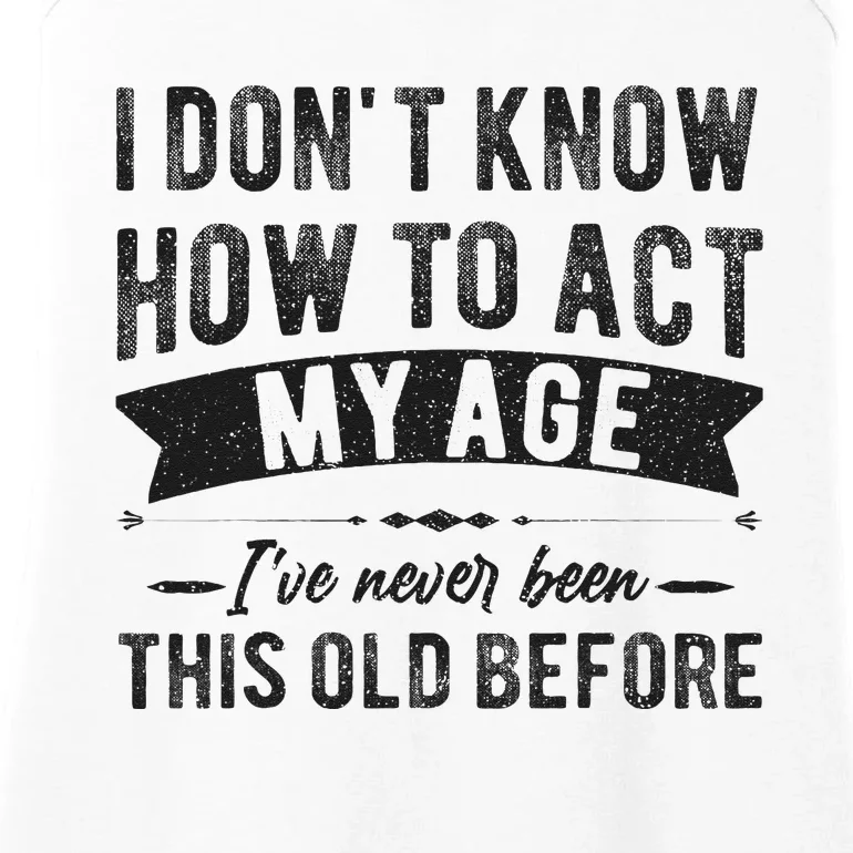 Funny Old People Sayings I Dont Know How To Act My Age Ladies Essential Tank