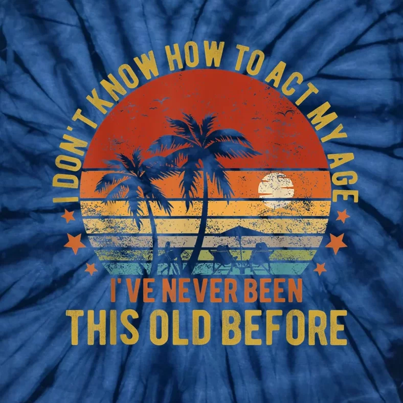 Funny Old People Sayings, I Don't Know How To Act My Age Tie-Dye T-Shirt