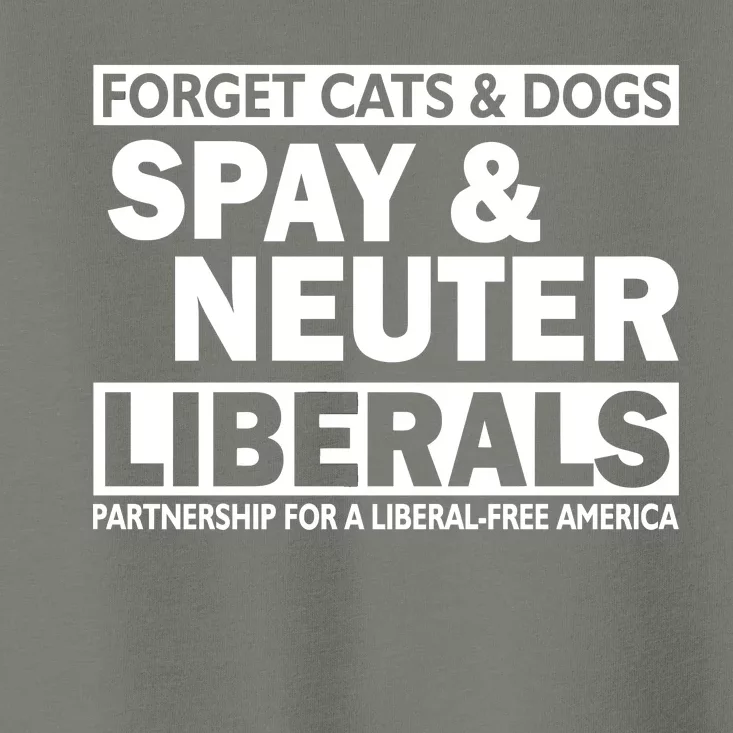 Forget Cats & Dogs Spay Nueter Liberals Toddler T-Shirt