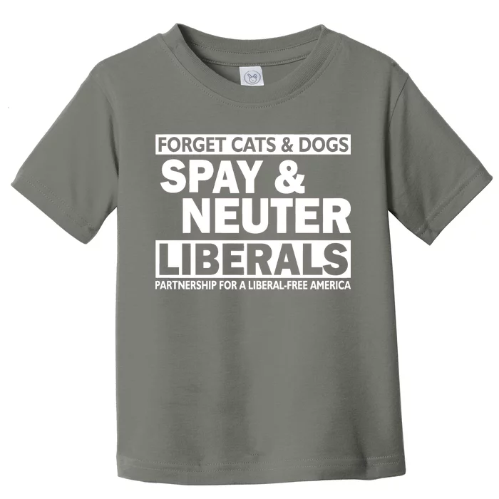 Forget Cats & Dogs Spay Nueter Liberals Toddler T-Shirt