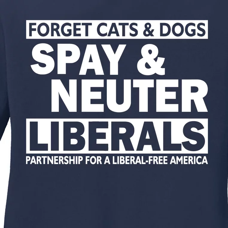 Forget Cats & Dogs Spay Nueter Liberals Ladies Long Sleeve Shirt