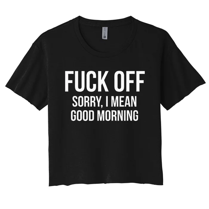 Fuck Off Sorry I Mean Good Morning Women's Crop Top Tee