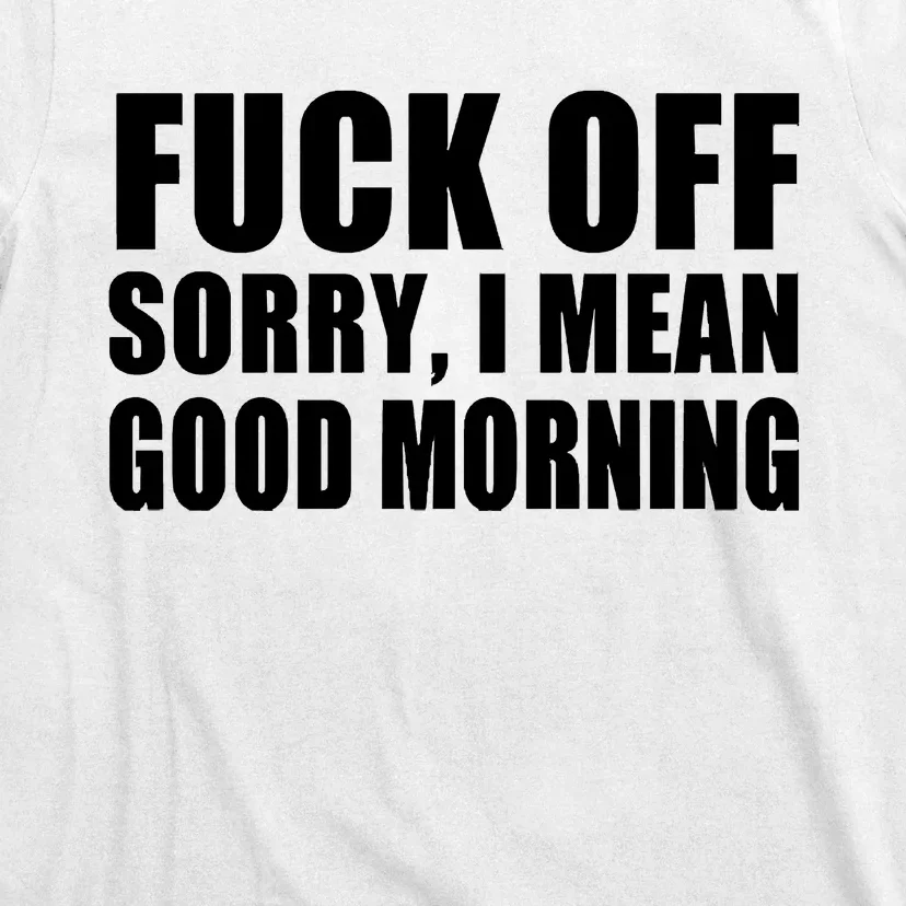 Fuck Off SorryI Mean Good Morning T-Shirt