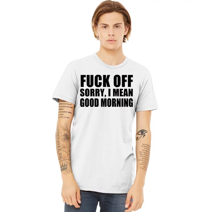 Fuck Off SorryI Mean Good Morning Premium T-Shirt