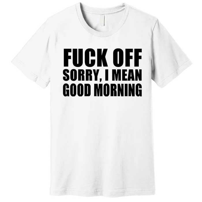 Fuck Off SorryI Mean Good Morning Premium T-Shirt