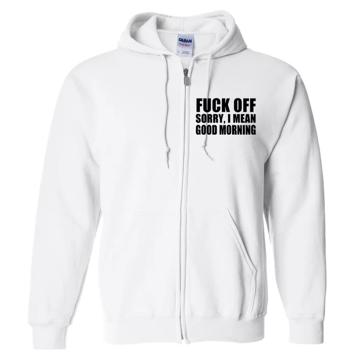 Fuck Off SorryI Mean Good Morning Full Zip Hoodie