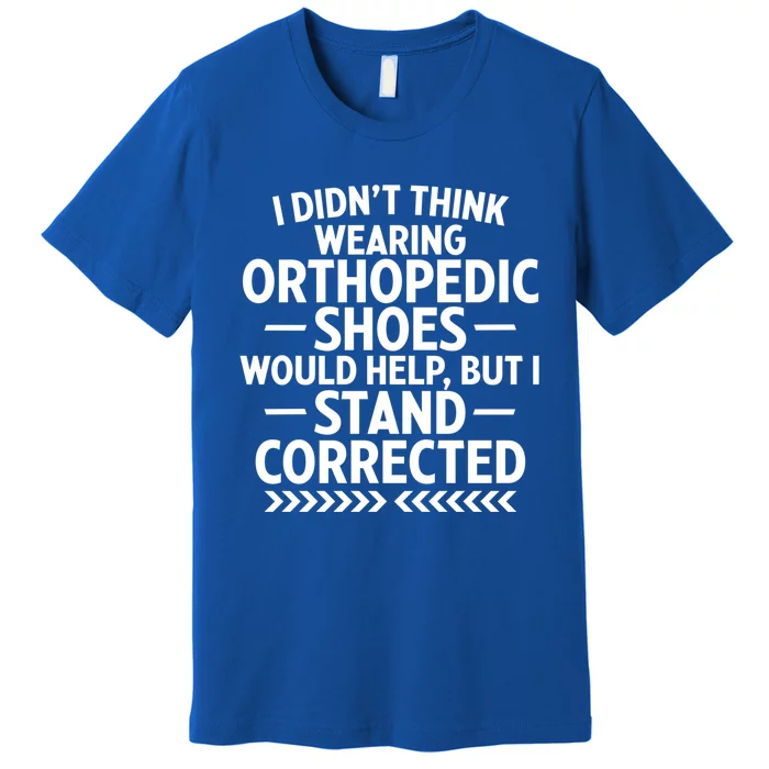 Funny Orthopedic Shoes Quote Stand Corrected Dad Joke Pun Gift Premium T-Shirt