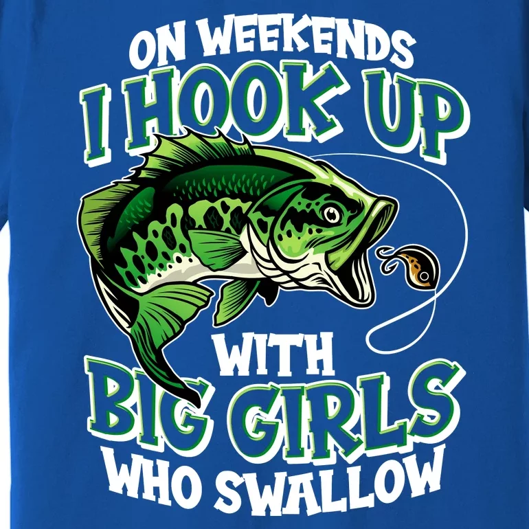 Fishing On Weekends I Hook With Big Girls Who Swallow Premium T-Shirt