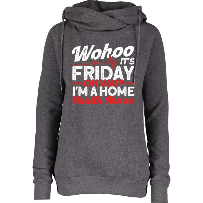 Friday Oh Wait Im A Home Health Nurse Health Care Gift Womens Funnel Neck Pullover Hood