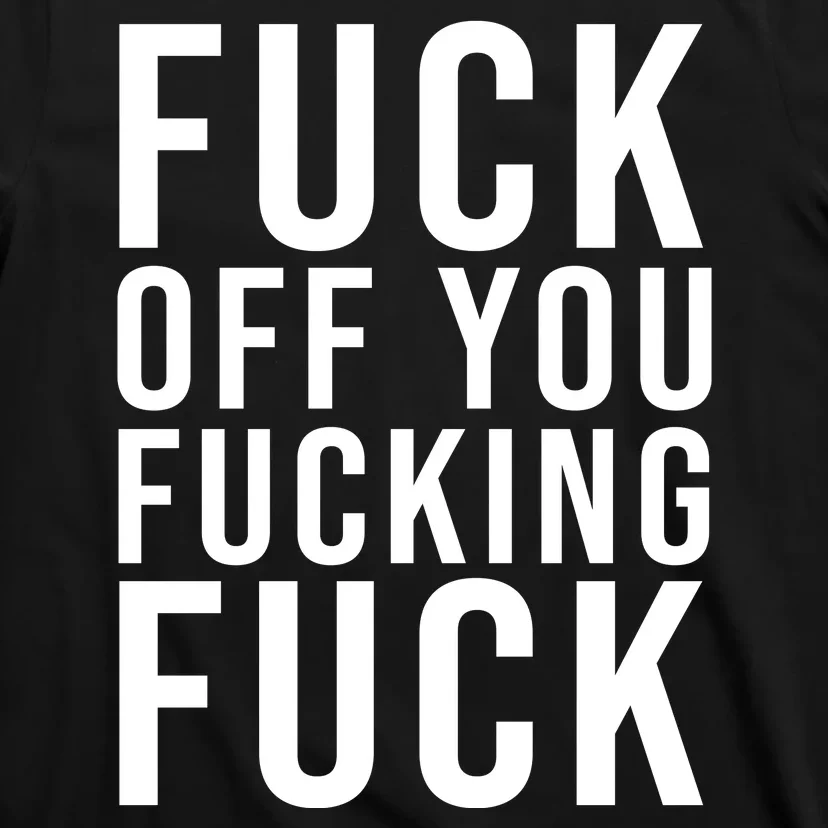 Fuck Off You Fucking Fuck Funny T-Shirt