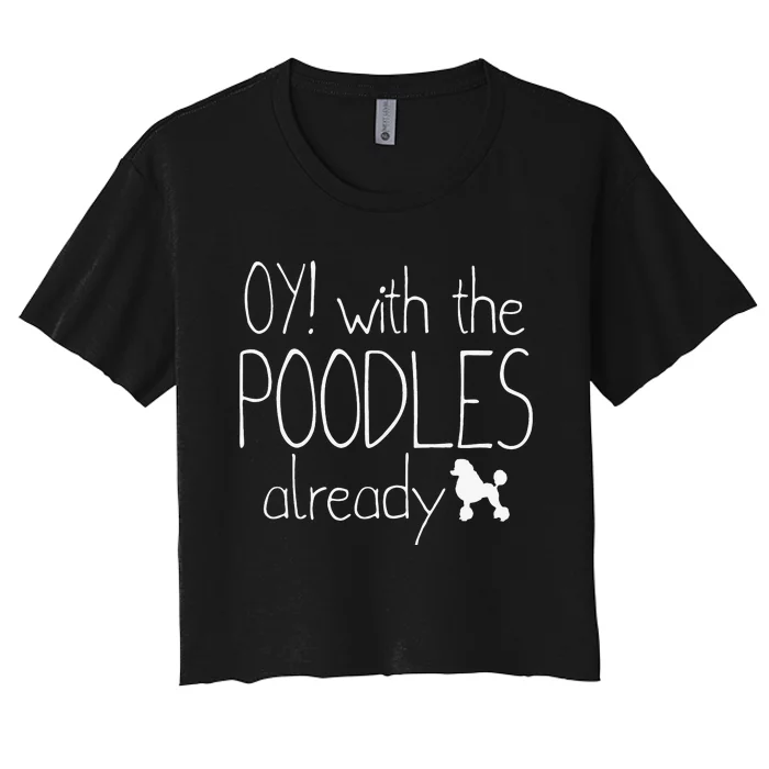 Funny Poodle Dog Lovers Gift Oy With The PoodlesAlready Women's Crop Top Tee