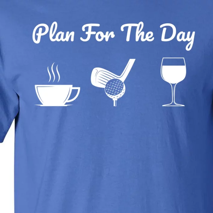 Funny Plan For The Day Coffee Play Golf Wine Cool Gift Tall T-Shirt