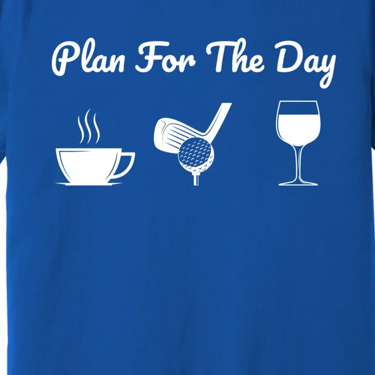 Funny Plan For The Day Coffee Play Golf Wine Cool Gift Premium T-Shirt