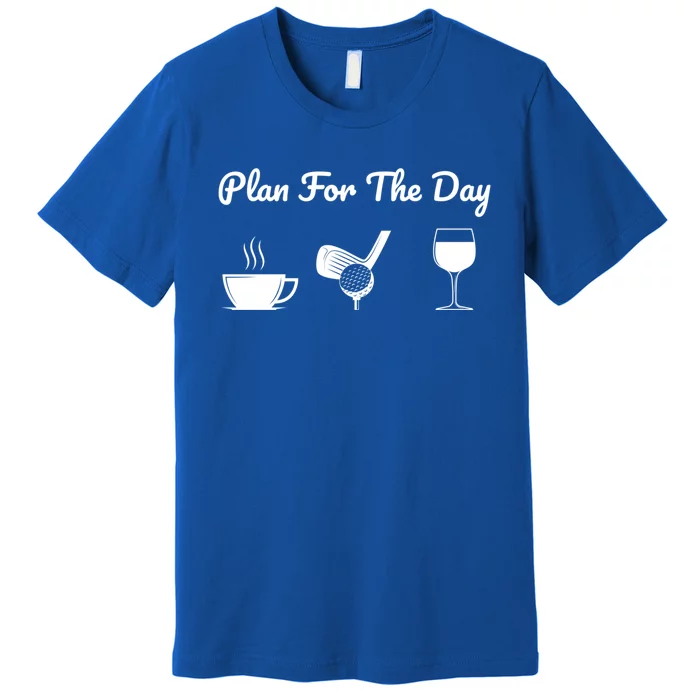 Funny Plan For The Day Coffee Play Golf Wine Cool Gift Premium T-Shirt