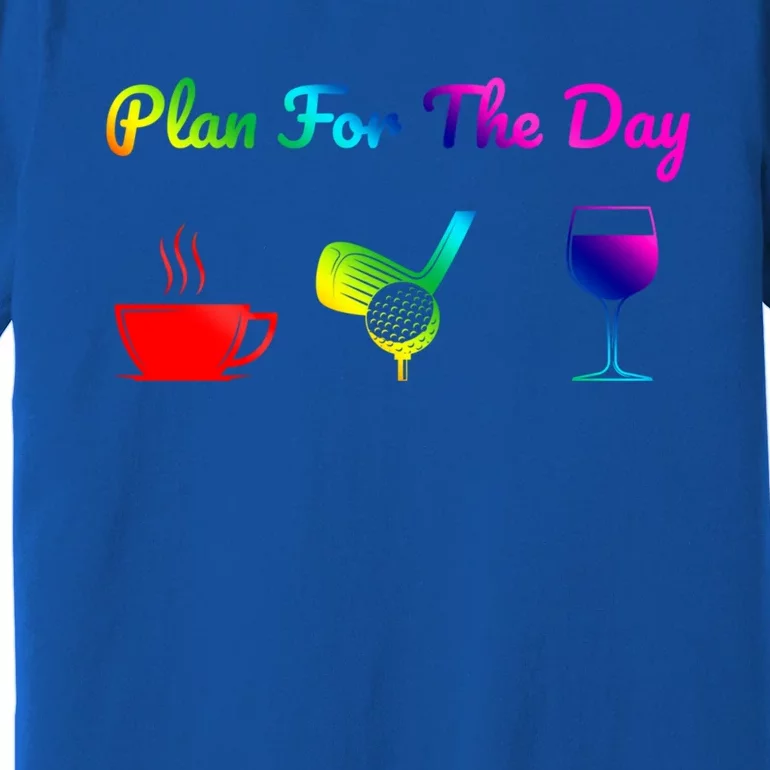 Funny Plan For The Day Coffee Play Golf Wine Cute Gift Premium T-Shirt