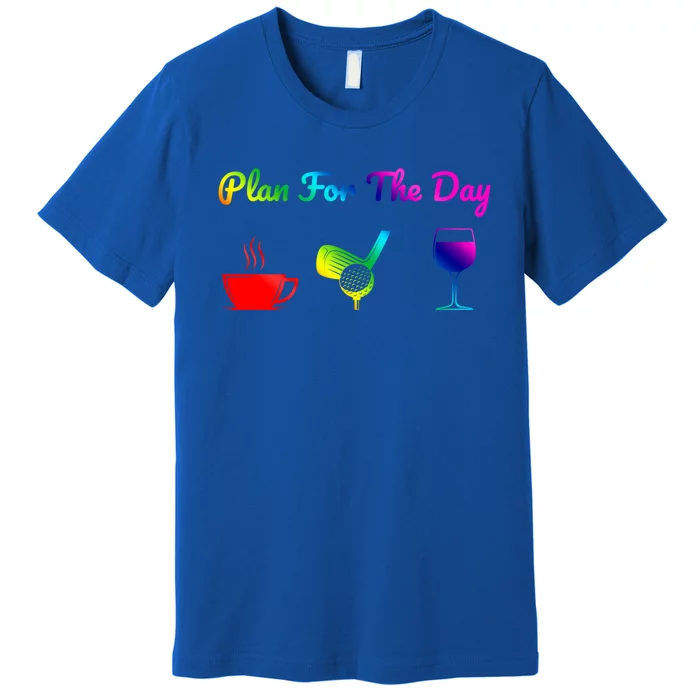 Funny Plan For The Day Coffee Play Golf Wine Cute Gift Premium T-Shirt