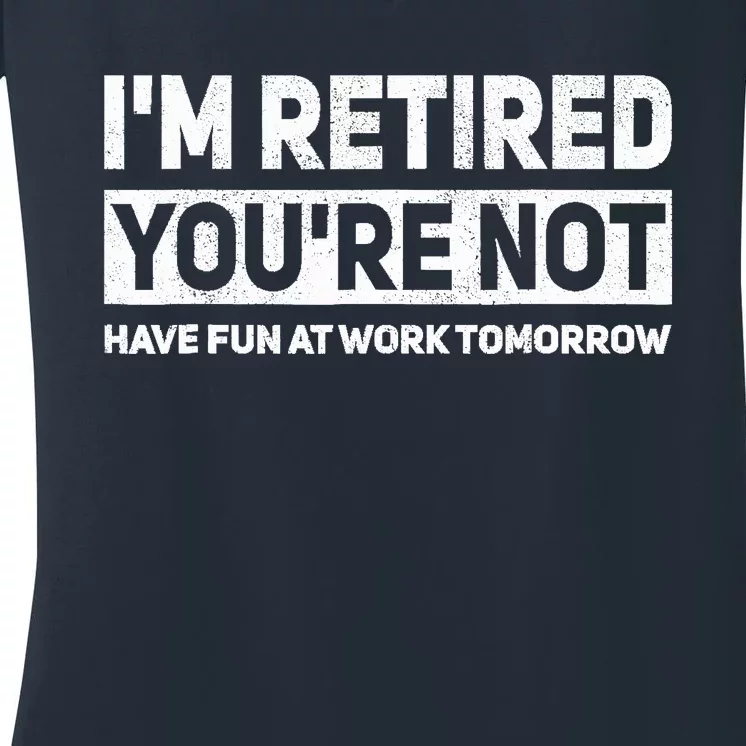 Funny Pun Im Retired Youre Not Have Fun At Work Tomorrow Women's V-Neck T-Shirt