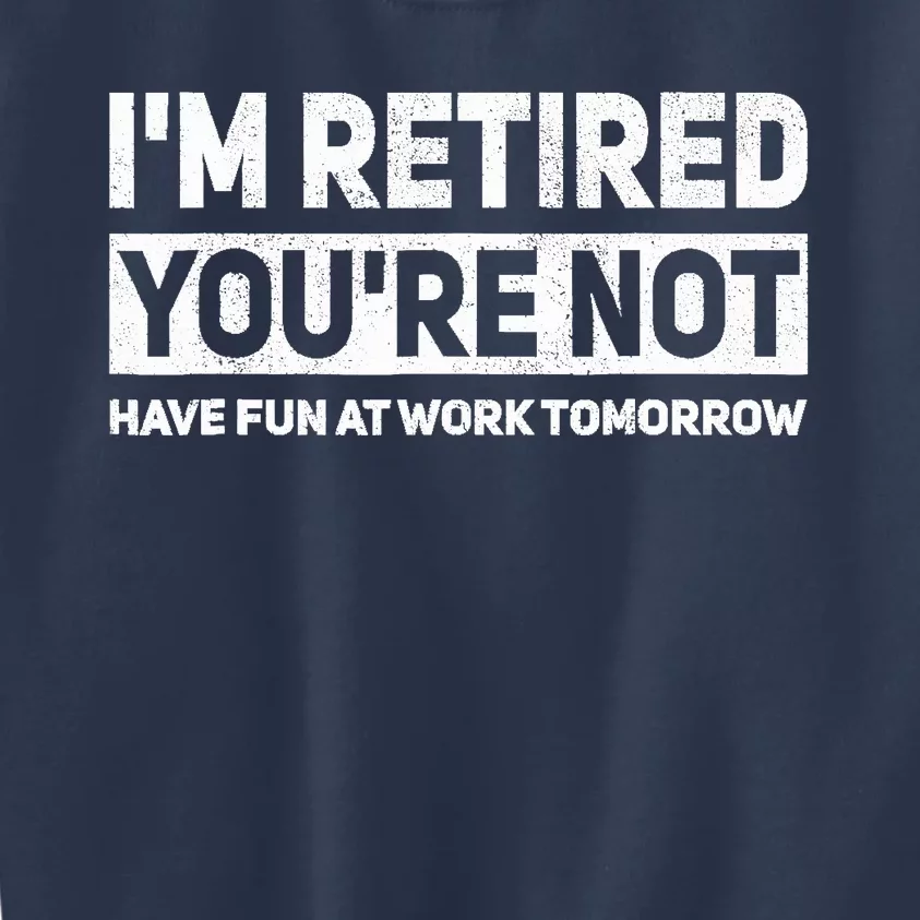 Funny Pun Im Retired Youre Not Have Fun At Work Tomorrow Kids Sweatshirt