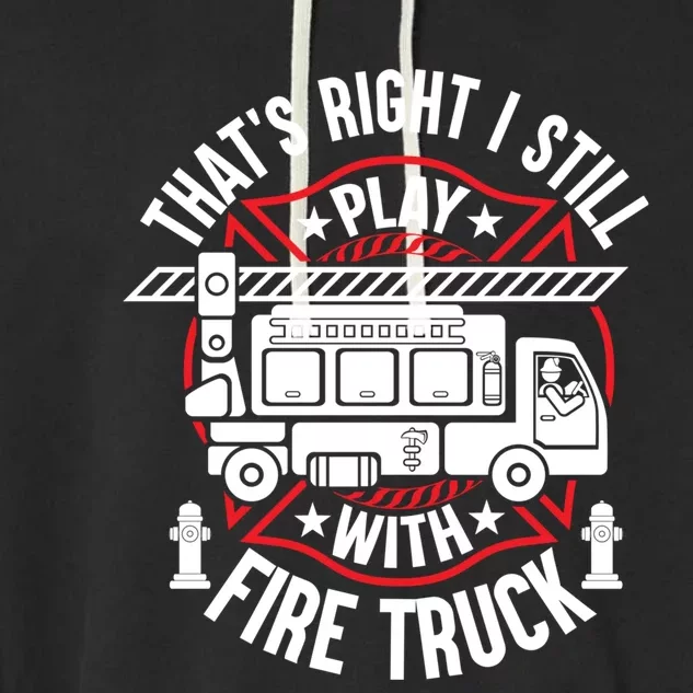 Firefighter Presents I Still Play With Fire Trucks Cute Gift Garment-Dyed Fleece Hoodie