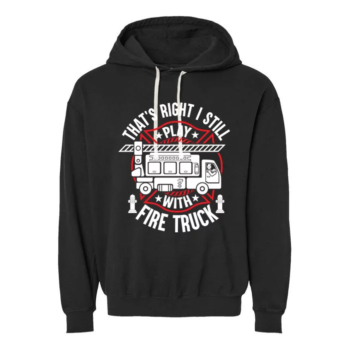 Firefighter Presents I Still Play With Fire Trucks Cute Gift Garment-Dyed Fleece Hoodie