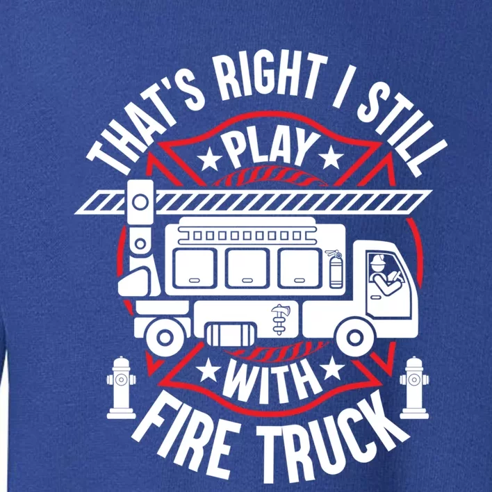 Firefighter Presents I Still Play With Fire Trucks Cute Gift Toddler Sweatshirt