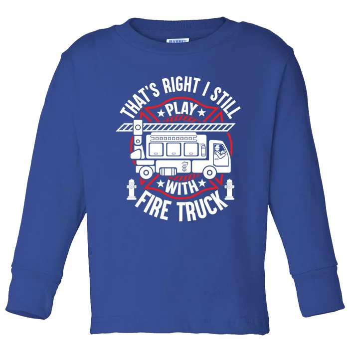 Firefighter Presents I Still Play With Fire Trucks Cute Gift Toddler Long Sleeve Shirt