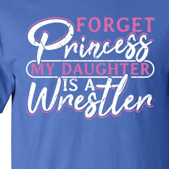 Forget Princess My Daughter Is A Wrestler Wrestling Gift Tall T-Shirt