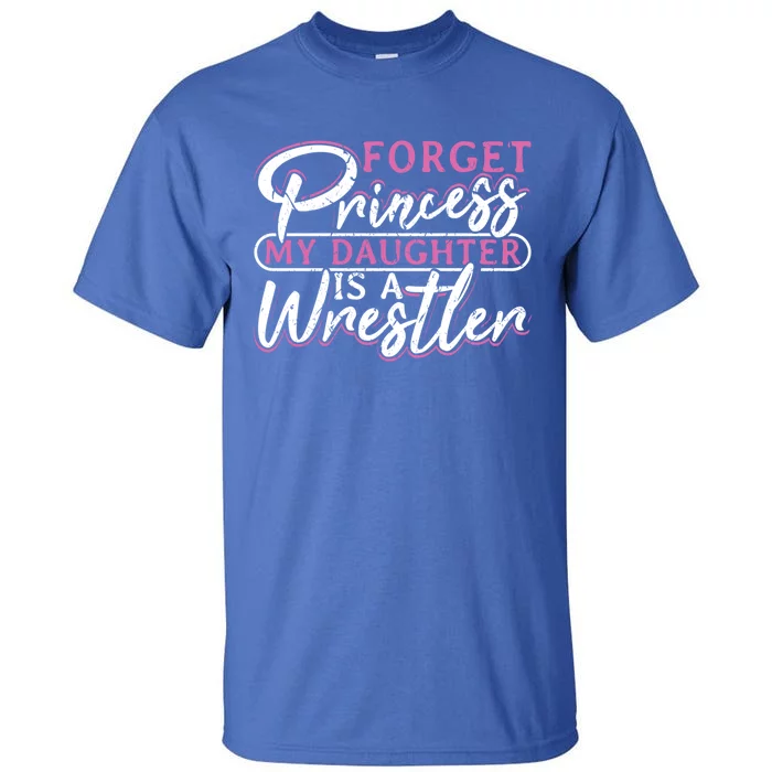 Forget Princess My Daughter Is A Wrestler Wrestling Gift Tall T-Shirt