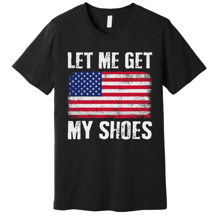 Funny Political Quote Let Me Get My Shoes Premium T-Shirt