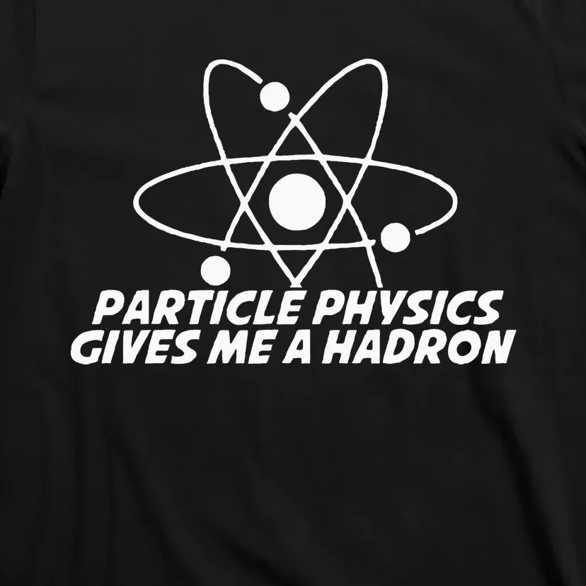 Funny Quantum Physics Particle Physics Give Me A Hadron T-Shirt