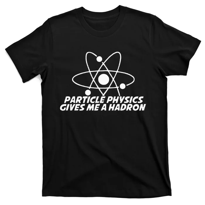 Funny Quantum Physics Particle Physics Give Me A Hadron T-Shirt