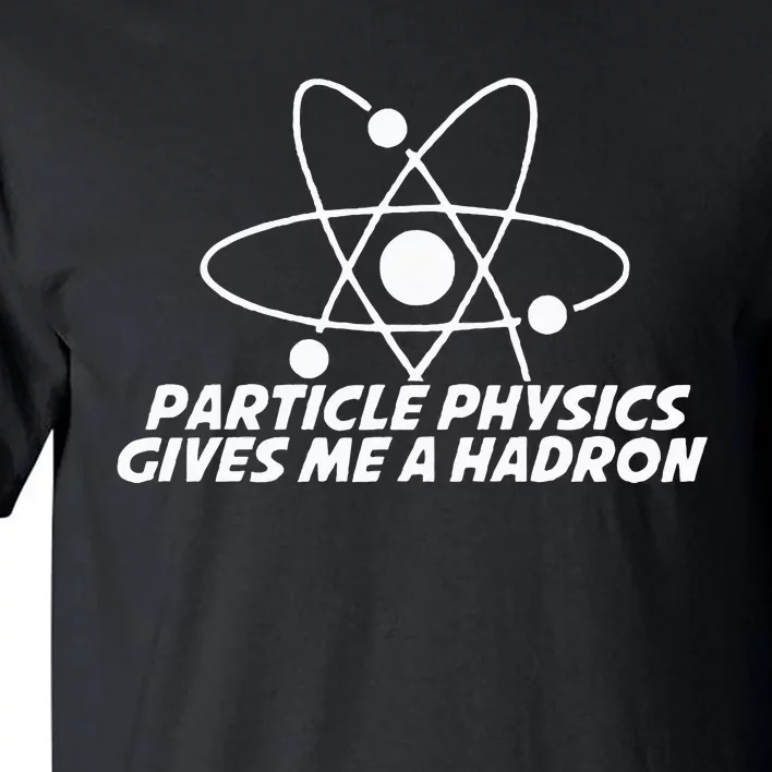 Funny Quantum Physics Particle Physics Give Me A Hadron Tall T-Shirt