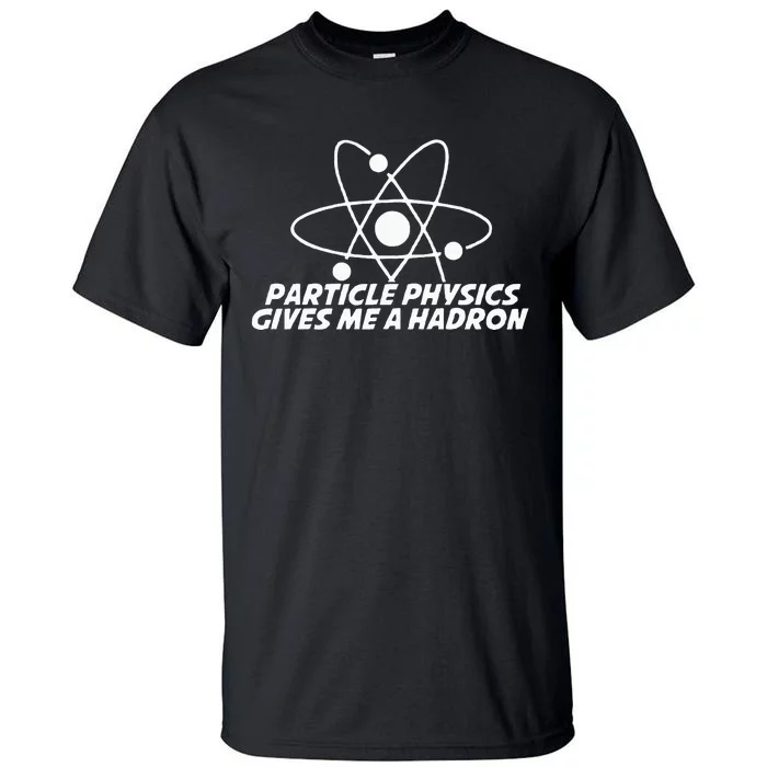 Funny Quantum Physics Particle Physics Give Me A Hadron Tall T-Shirt