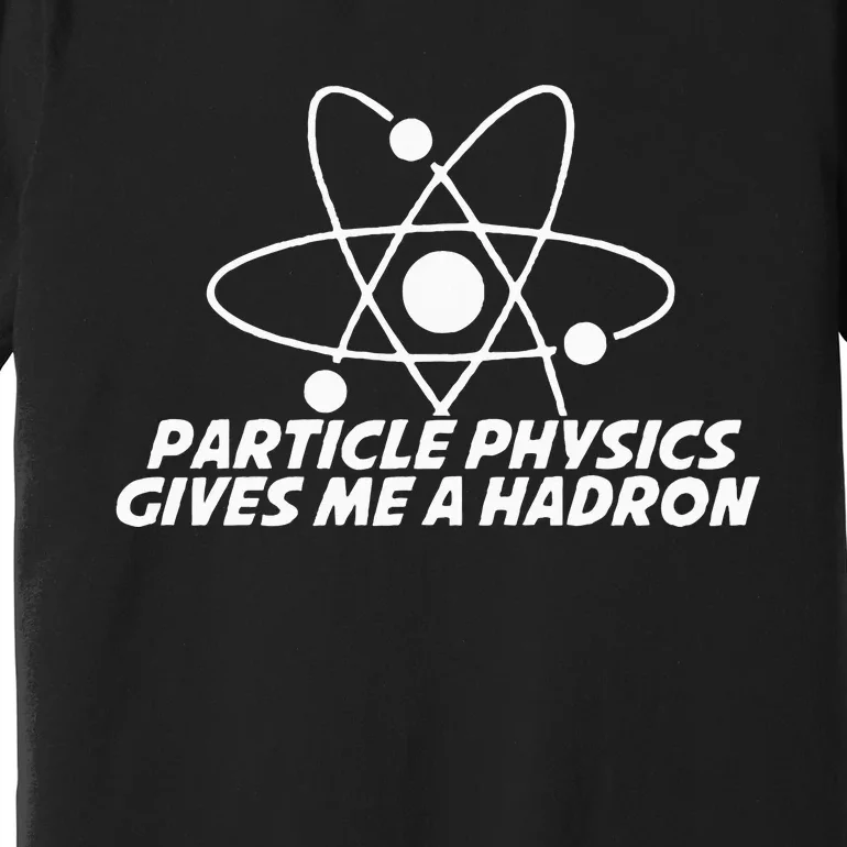 Funny Quantum Physics Particle Physics Give Me A Hadron Premium T-Shirt