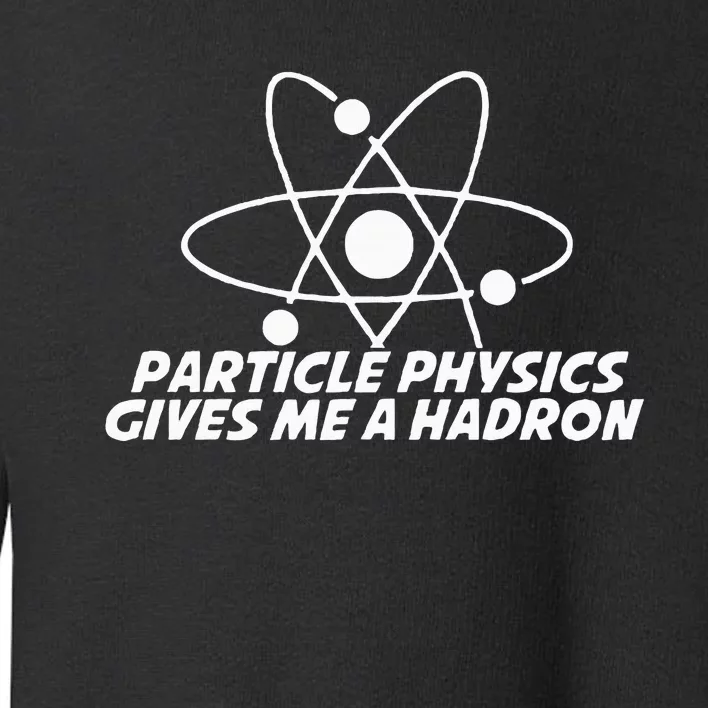 Funny Quantum Physics Particle Physics Give Me A Hadron Toddler Sweatshirt