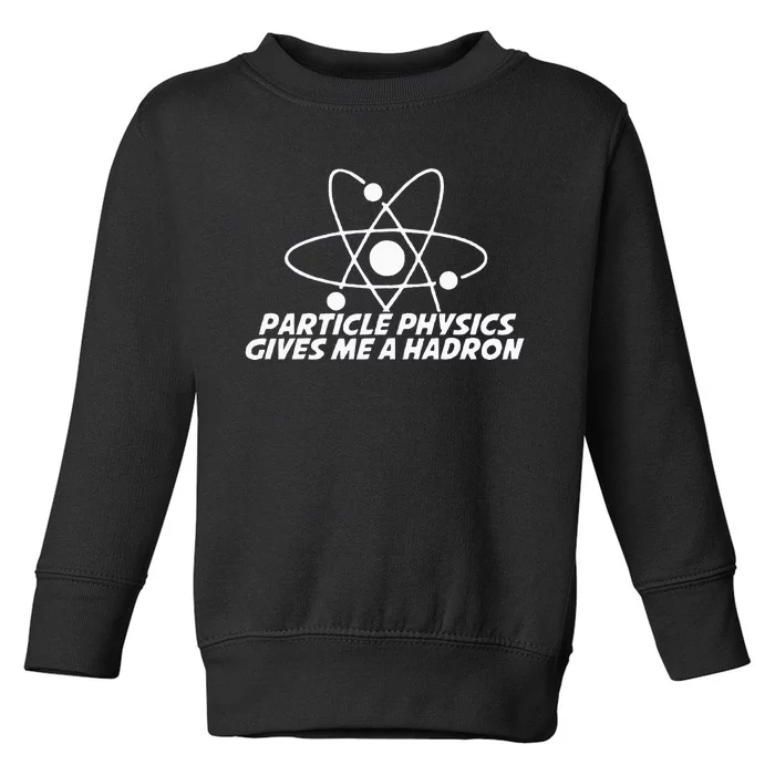 Funny Quantum Physics Particle Physics Give Me A Hadron Toddler Sweatshirt