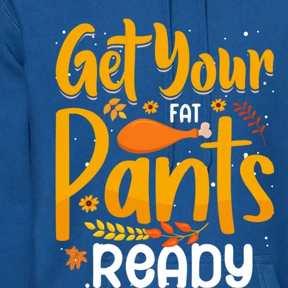 Funny Quote Thanksgiving Turkey Get Your Fat Pants Ready Gift Premium Hoodie