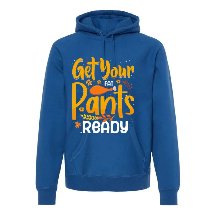 Funny Quote Thanksgiving Turkey Get Your Fat Pants Ready Gift Premium Hoodie