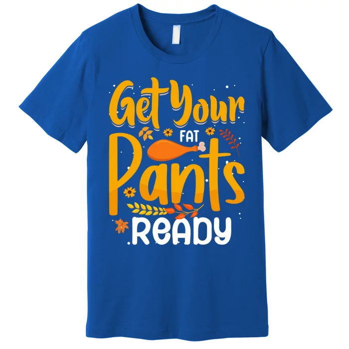 Funny Quote Thanksgiving Turkey Get Your Fat Pants Ready Gift Premium T-Shirt