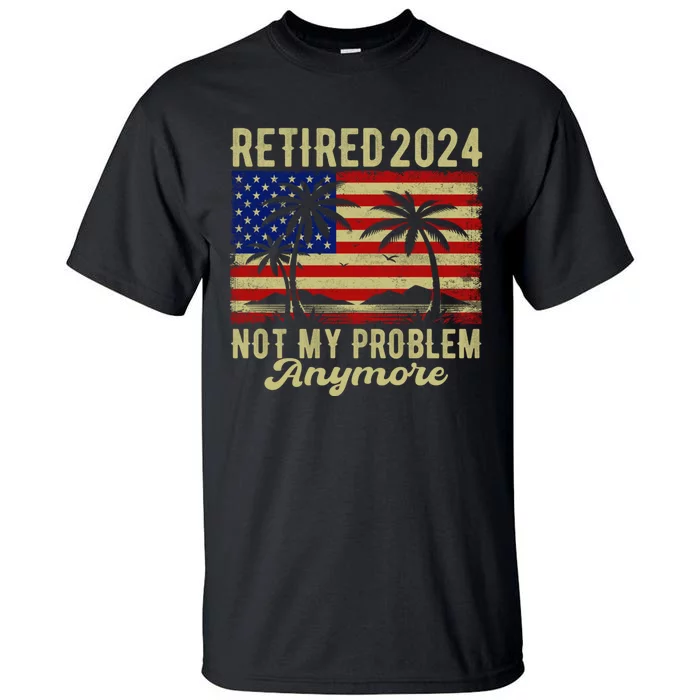 Funny Retired 2024 Not My Problem Anymore Vintage Us Flag Tall T-Shirt