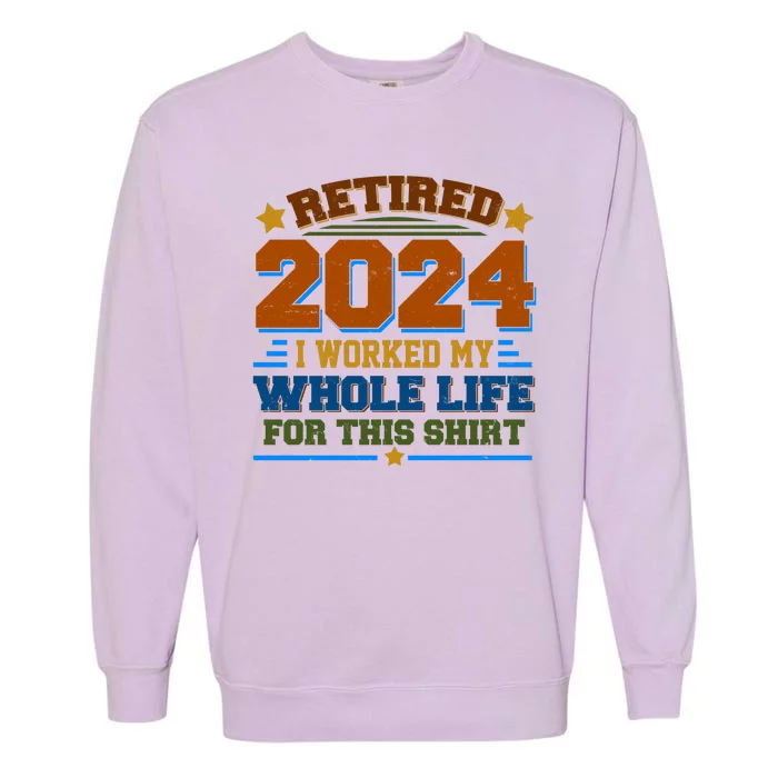 Funny Retired 2024 I Worked My Whole Life For This Garment-Dyed Sweatshirt