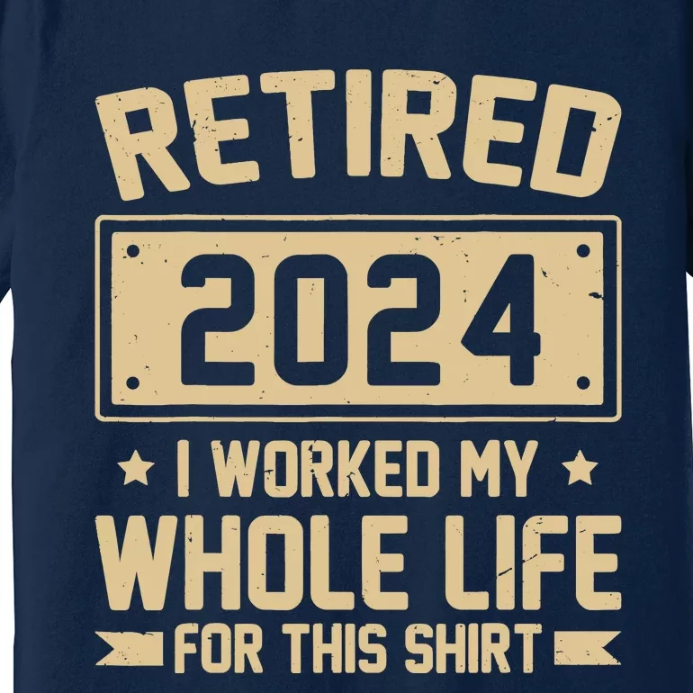 Funny Retired 2024 I Worked My Whole Life For This Premium T-Shirt