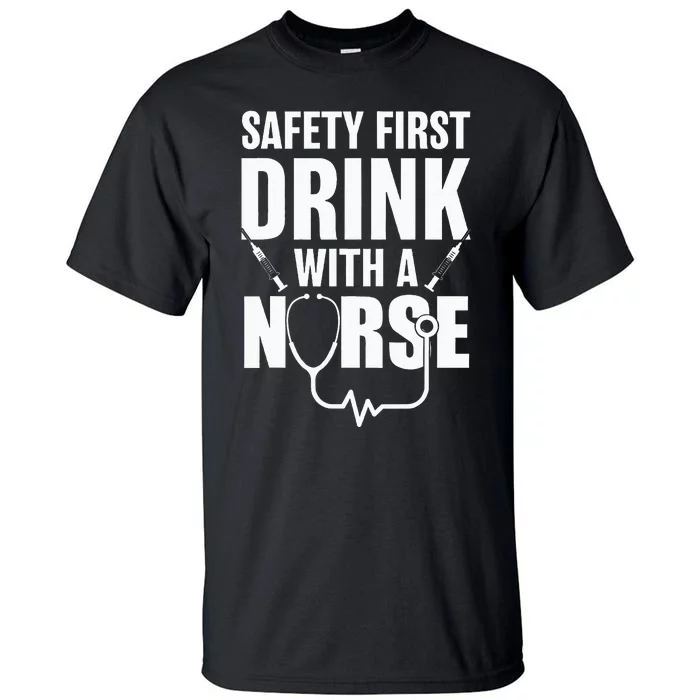 Funny RN Appreciation Gift Safety First Drink With A Nurse Tall T-Shirt