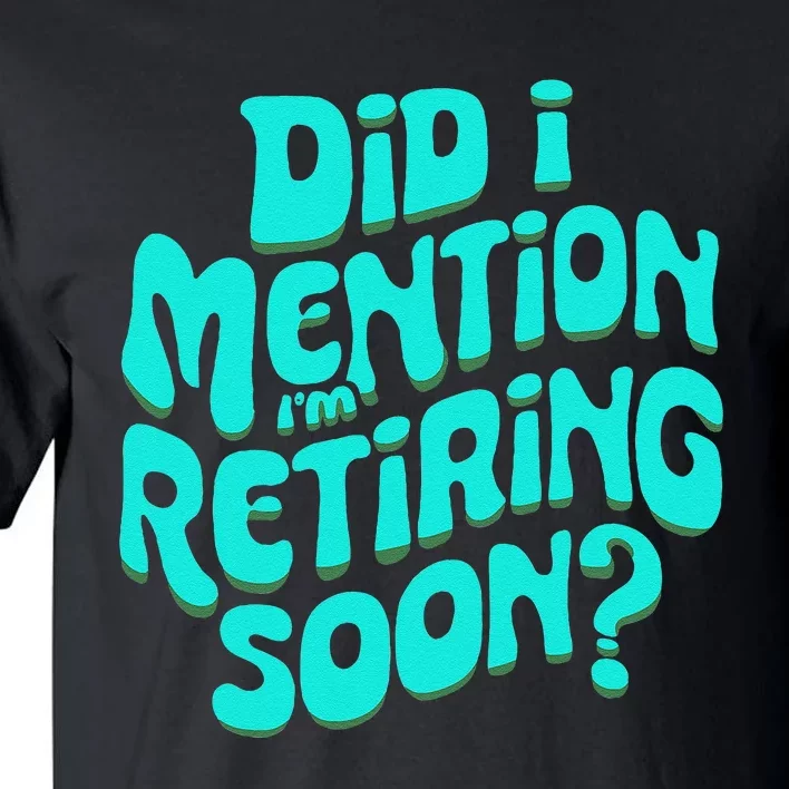 Funny Retirement. Did I Mention IM Retiring Soon Tall T-Shirt