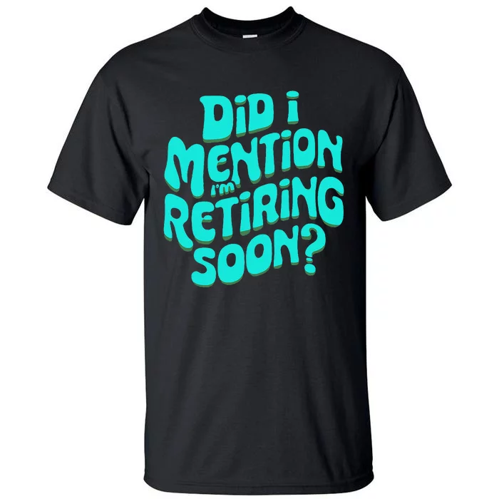 Funny Retirement. Did I Mention IM Retiring Soon Tall T-Shirt