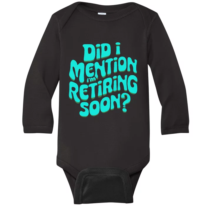 Funny Retirement. Did I Mention IM Retiring Soon Baby Long Sleeve Bodysuit