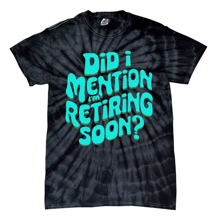 Funny Retirement. Did I Mention IM Retiring Soon Tie-Dye T-Shirt