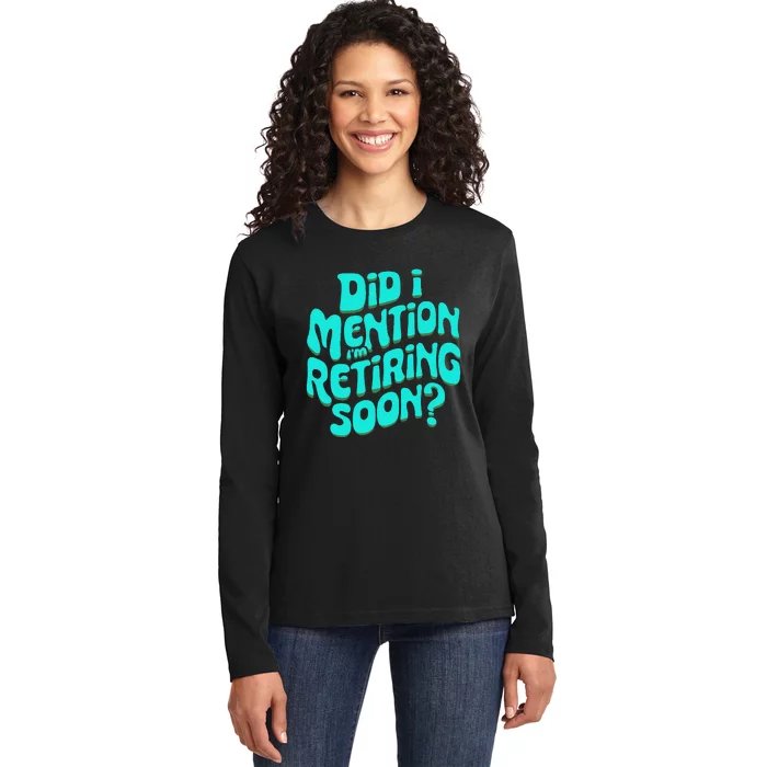 Funny Retirement. Did I Mention IM Retiring Soon Ladies Long Sleeve Shirt